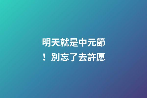 明天就是中元節！別忘了去許愿